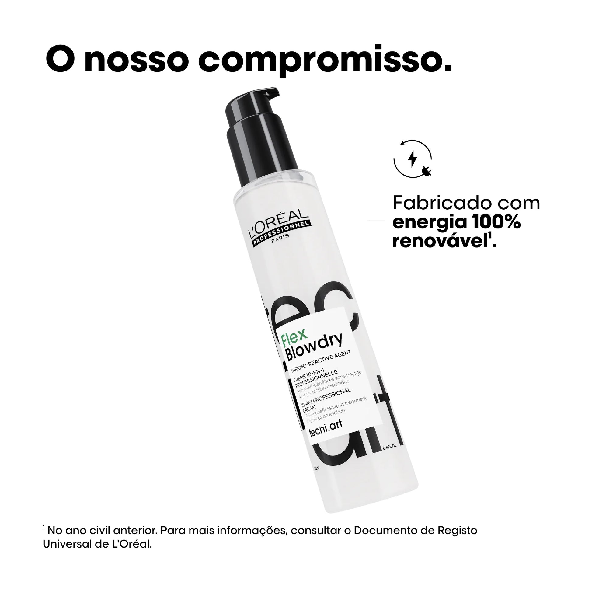 Imagem de um frasco de L'Oréal Professionnel Flex Blowdry inclinado. Acima, o texto "O nosso compromisso." e à direita do frasco, um ícone de energia com o texto "Fabricado com energia 100% renovável¹.". Abaixo, a nota de rodapé "¹ No ano civil anterior. Para mais informações, consultar o Documento de Registo Universal de L'Oréal.".